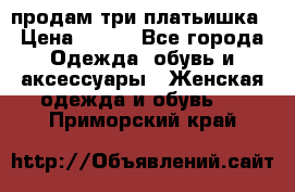 продам три платьишка › Цена ­ 500 - Все города Одежда, обувь и аксессуары » Женская одежда и обувь   . Приморский край